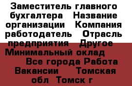 Заместитель главного бухгалтера › Название организации ­ Компания-работодатель › Отрасль предприятия ­ Другое › Минимальный оклад ­ 30 000 - Все города Работа » Вакансии   . Томская обл.,Томск г.